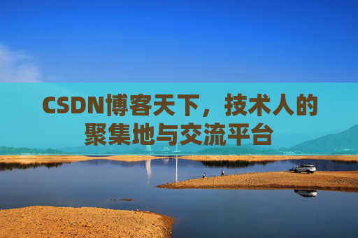 CSDN博客天下,技术人的聚集地与交流平台